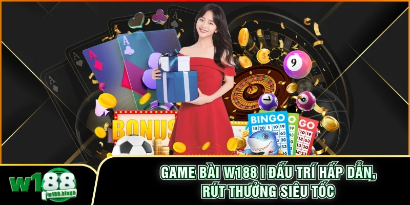 Game Bài W188 | Đấu Trí Hấp Dẫn, Rút Thưởng Siêu Tốc