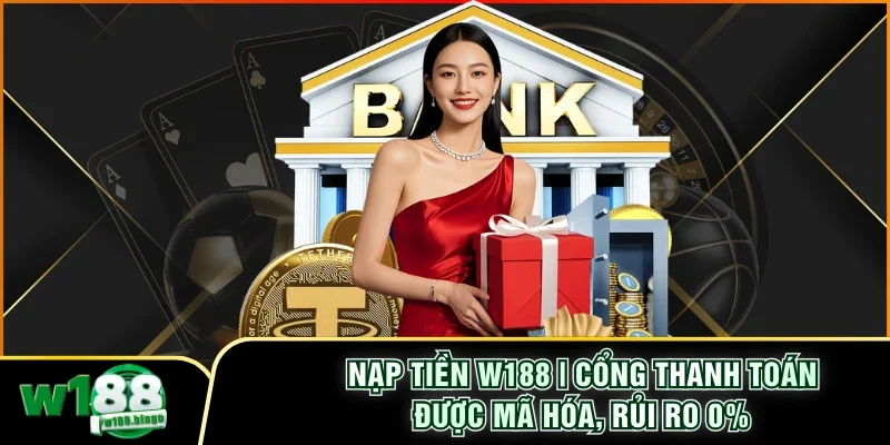 Nạp Tiền W188 | Cổng Thanh Toán Được Mã Hóa, Rủi Ro 0%