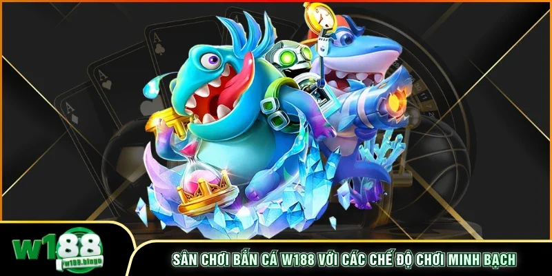 Sân chơi bắn cá W188 với các chế độ chơi minh bạch