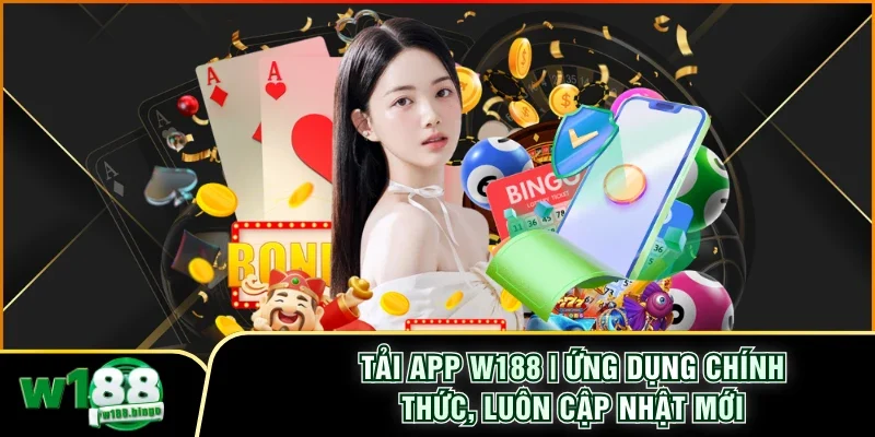 Tải App W188 | Ứng Dụng Chính Thức, Luôn Cập Nhật Mới